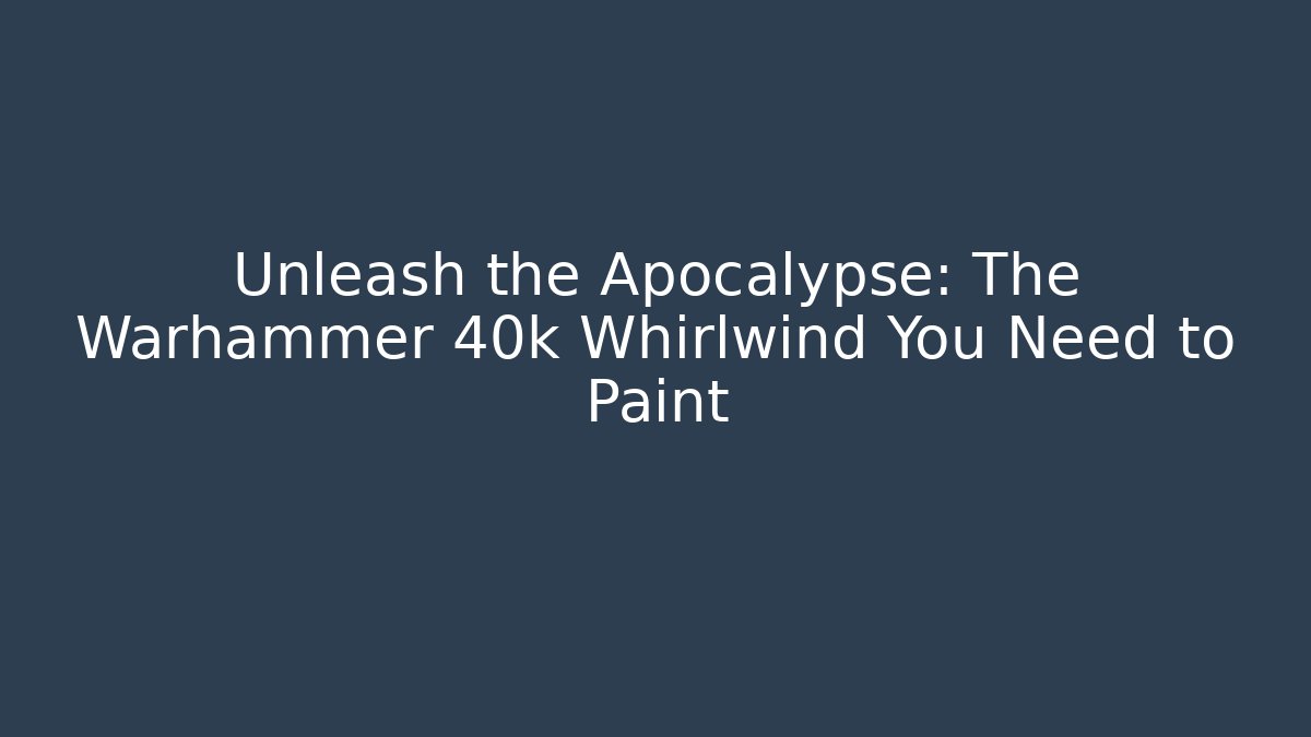 Unleash the Apocalypse: The Warhammer 40k Whirlwind You Need to Paint