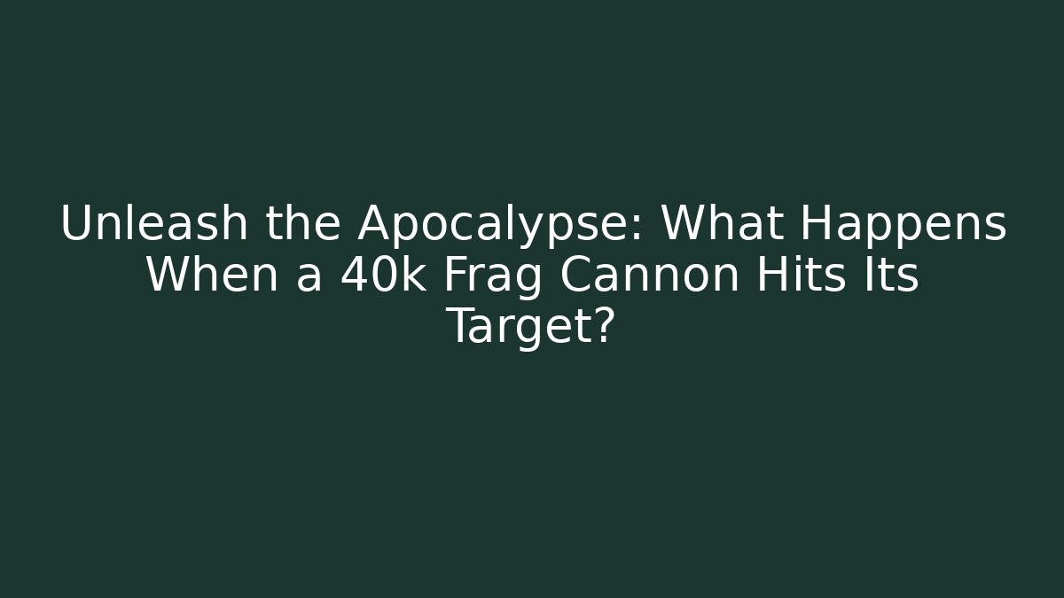 Unleash the Apocalypse: What Happens When a 40k Frag Cannon Hits Its Target?