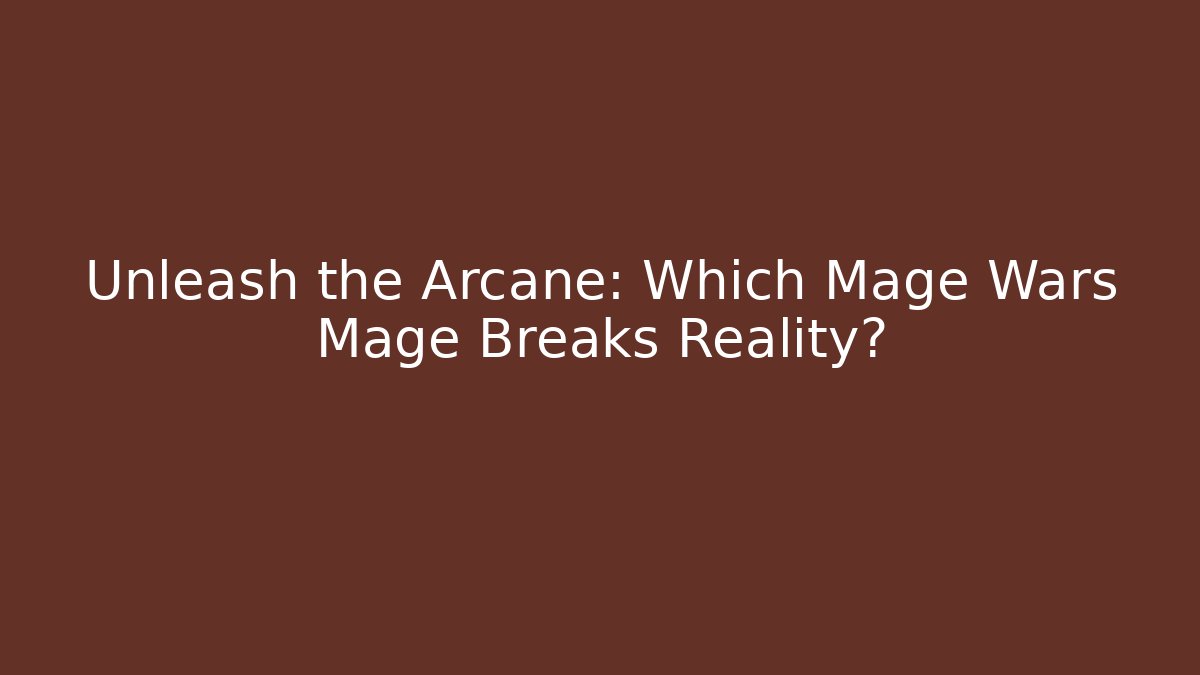 Unleash the Arcane: Which Mage Wars Mage Breaks Reality?