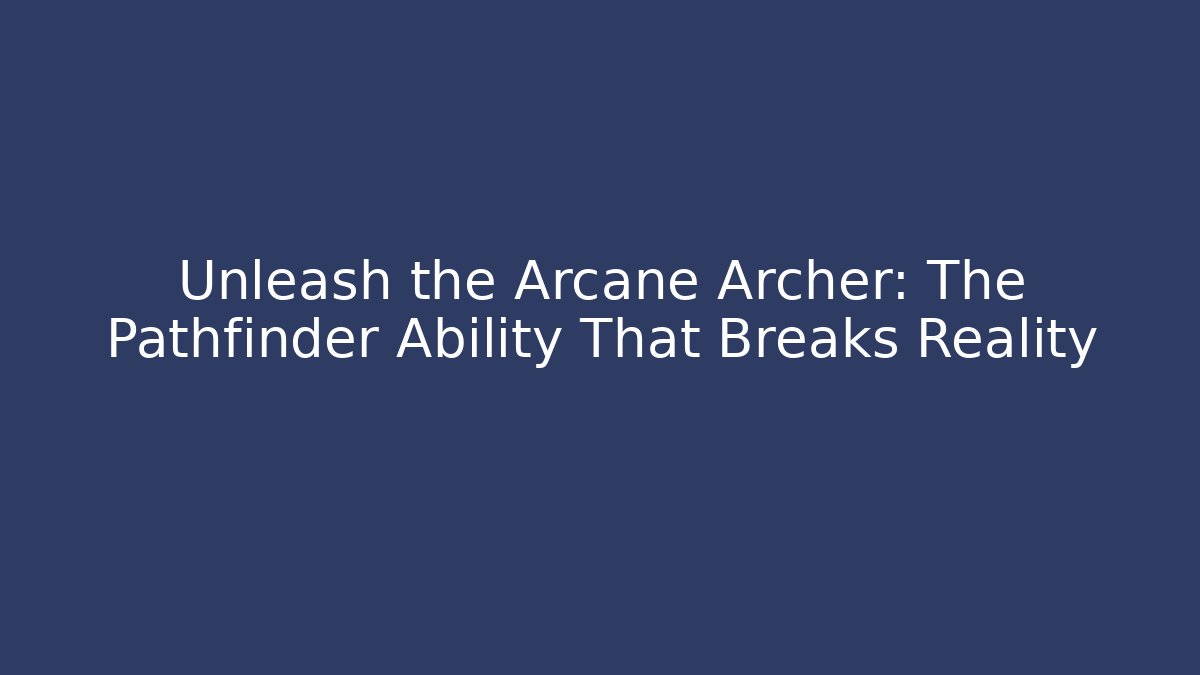 Unleash the Arcane Archer: The Pathfinder Ability That Breaks Reality