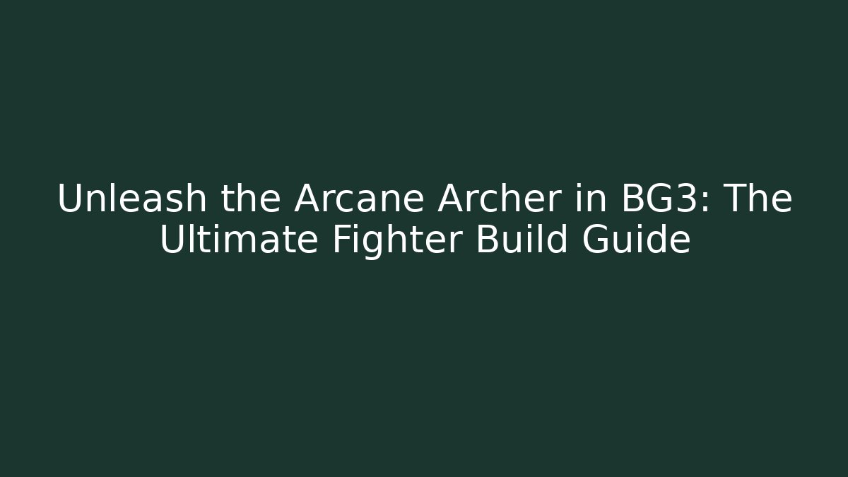 Unleash the Arcane Archer in BG3: The Ultimate Fighter Build Guide