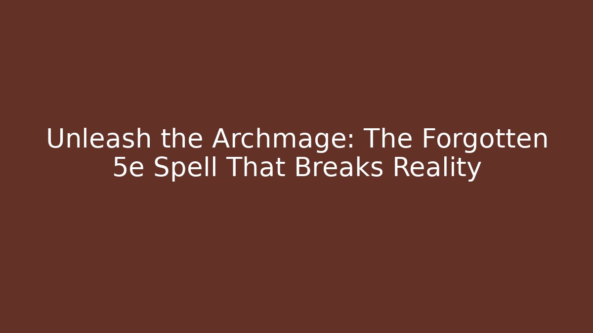 Unleash the Archmage: The Forgotten 5e Spell That Breaks Reality