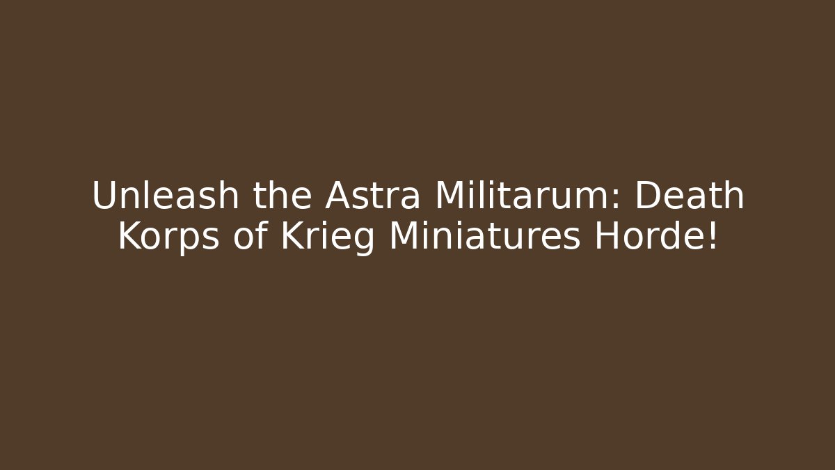Unleash the Astra Militarum: Death Korps of Krieg Miniatures Horde!