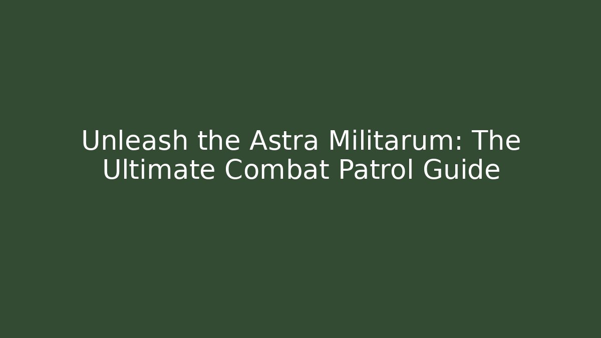 Unleash the Astra Militarum: The Ultimate Combat Patrol Guide