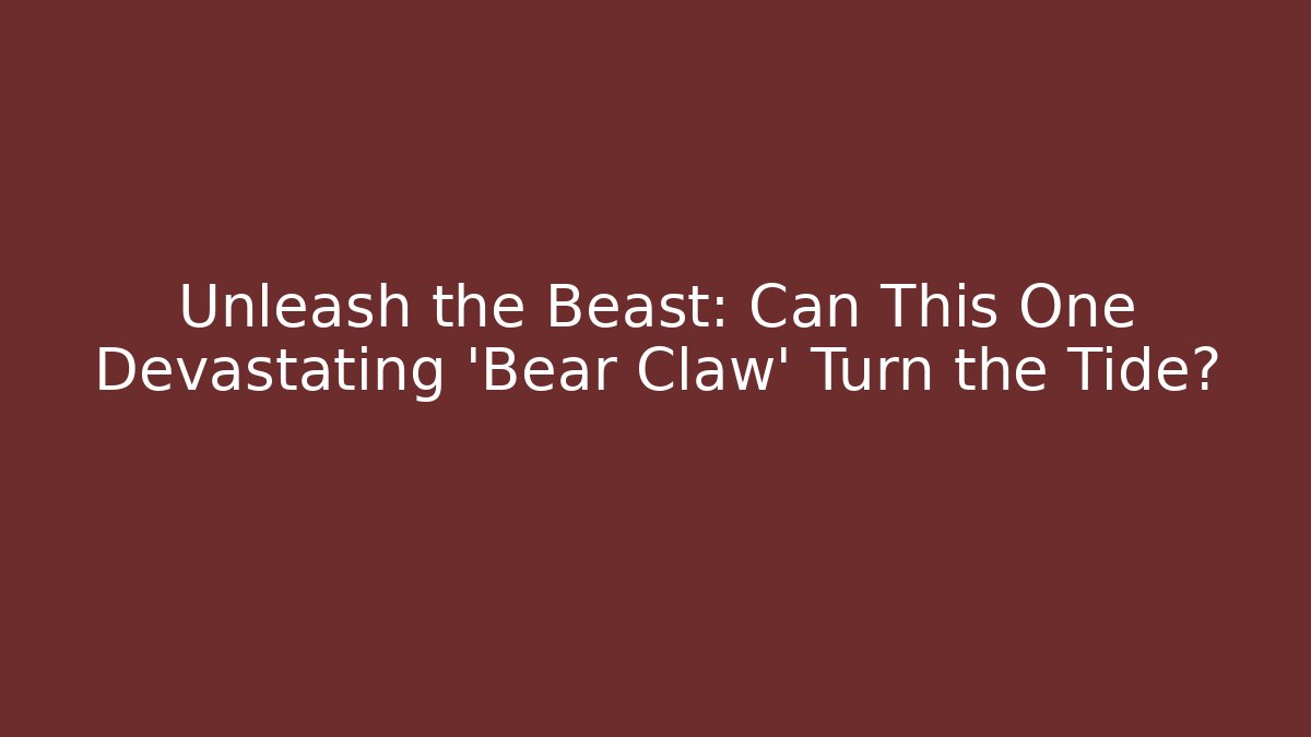 Unleash the Beast: Can This One Devastating 'Bear Claw' Turn the Tide?
