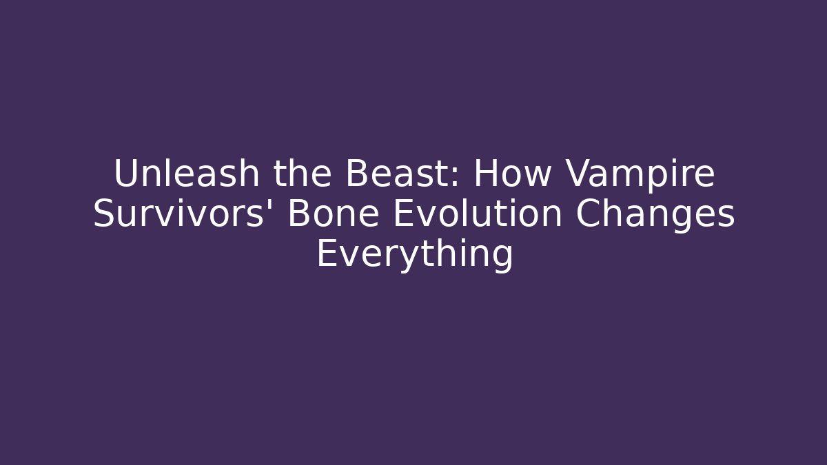 Unleash the Beast: How Vampire Survivors' Bone Evolution Changes Everything