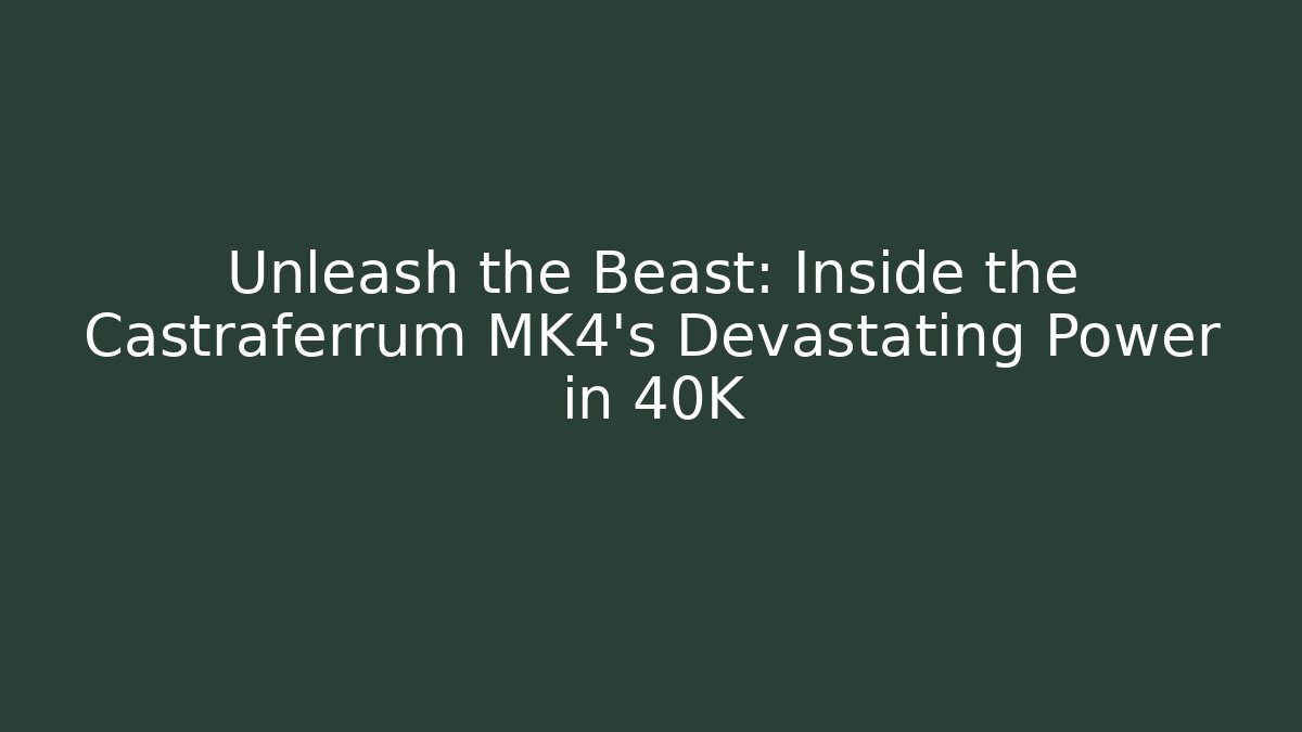 Unleash the Beast: Inside the Castraferrum MK4's Devastating Power in 40K