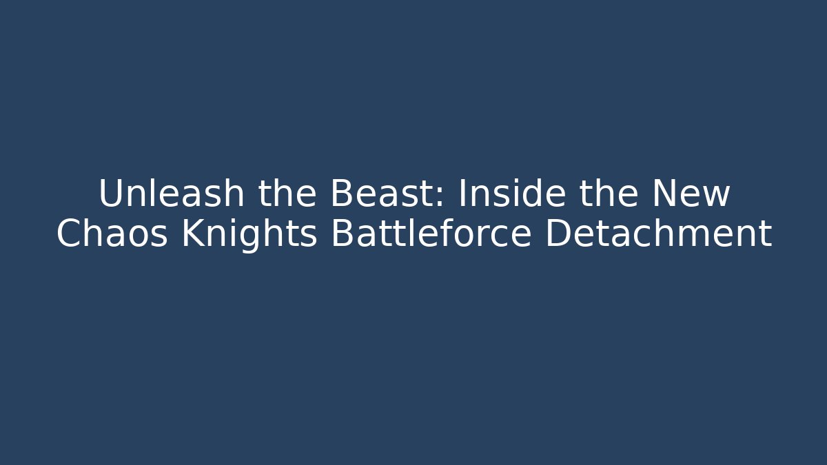 Unleash the Beast: Inside the New Chaos Knights Battleforce Detachment