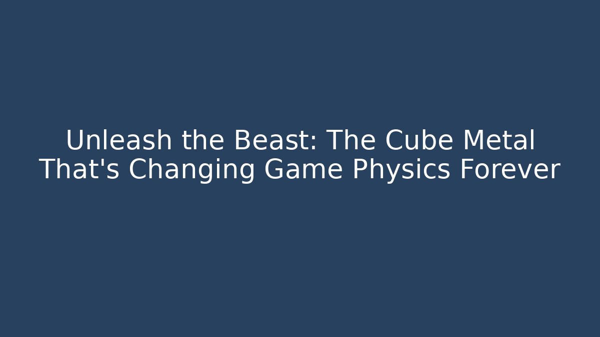 Unleash the Beast: The Cube Metal That's Changing Game Physics Forever