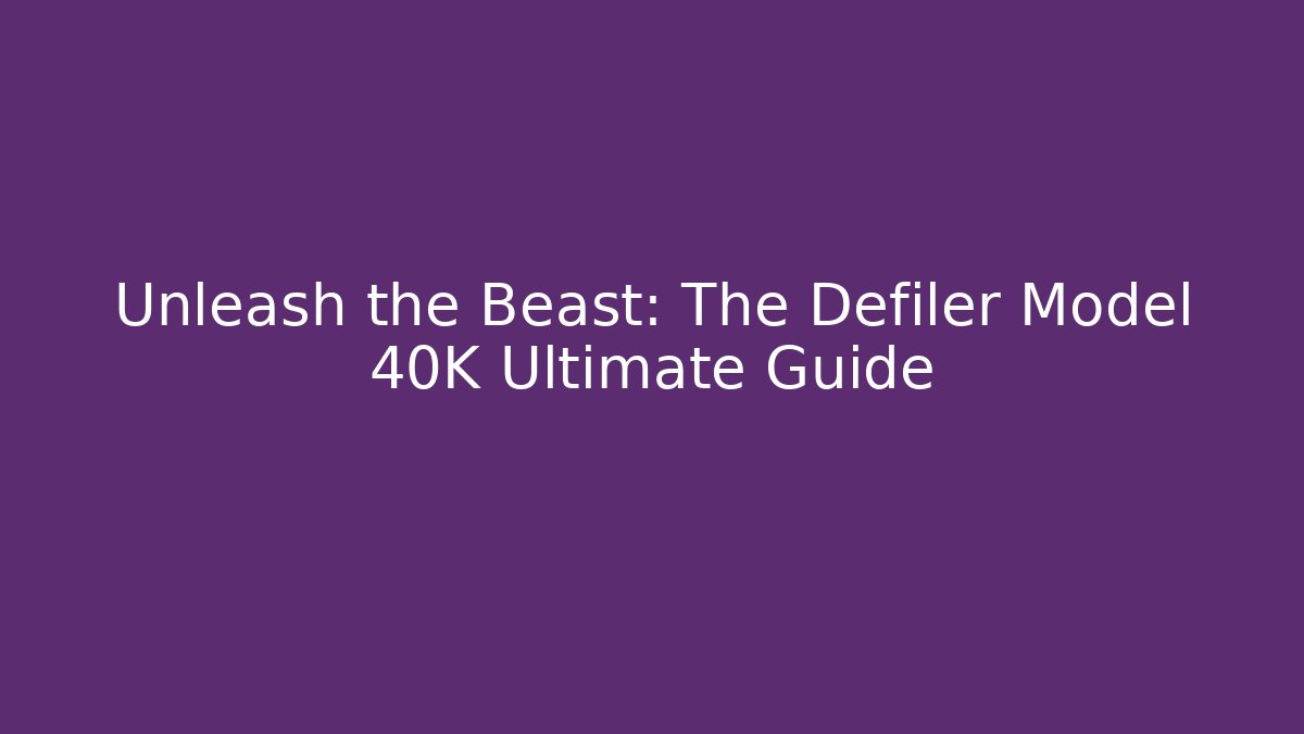 Unleash the Beast: The Defiler Model 40K Ultimate Guide - Critter Realm