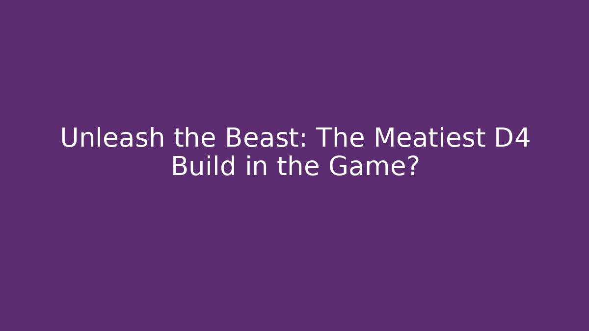 Unleash the Beast: The Meatiest D4 Build in the Game?