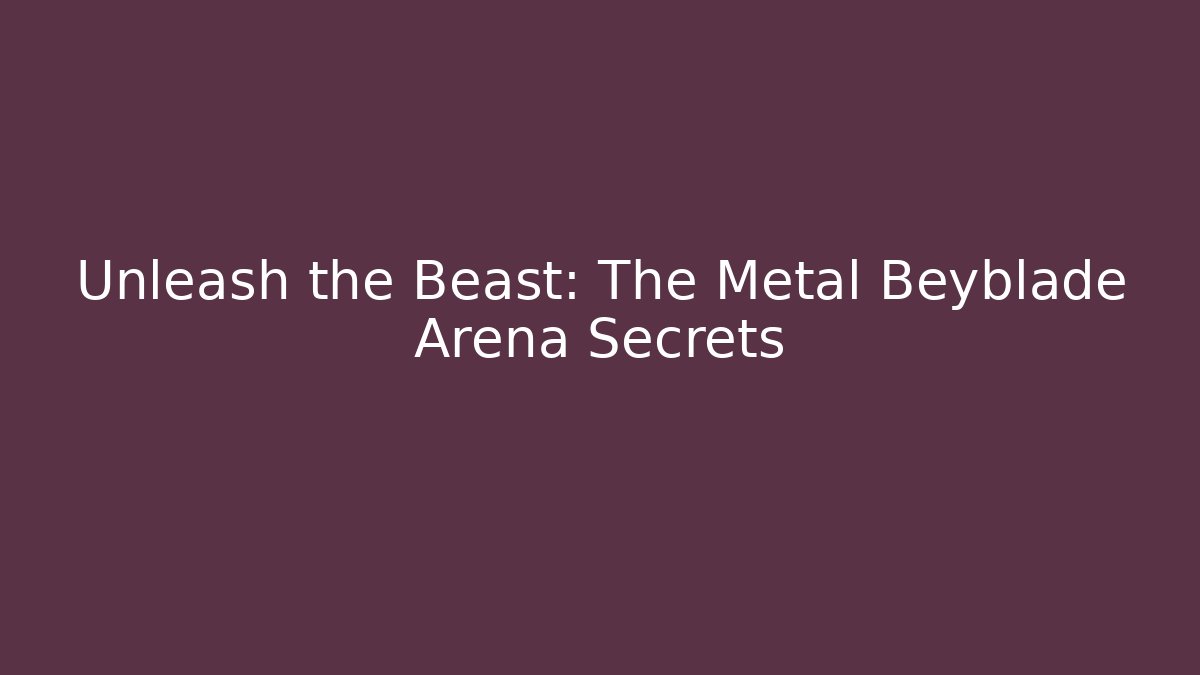 Unleash the Beast: The Metal Beyblade Arena Secrets