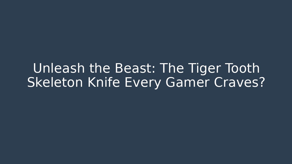 Unleash the Beast: The Tiger Tooth Skeleton Knife Every Gamer Craves?