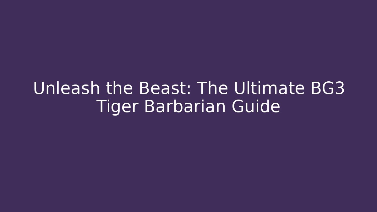 Unleash the Beast: The Ultimate BG3 Tiger Barbarian Guide