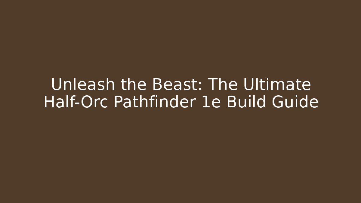 Unleash the Beast: The Ultimate Half-Orc Pathfinder 1e Build Guide