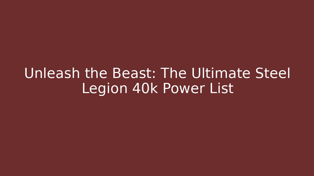 Unleash the Beast: The Ultimate Steel Legion 40k Power List