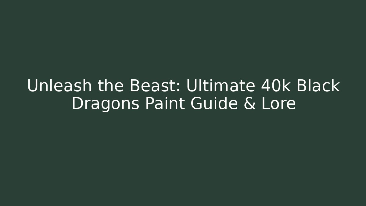 Unleash the Beast: Ultimate 40k Black Dragons Paint Guide & Lore