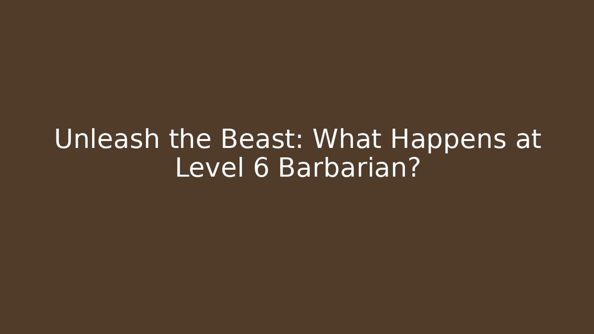 Unleash the Beast: What Happens at Level 6 Barbarian?