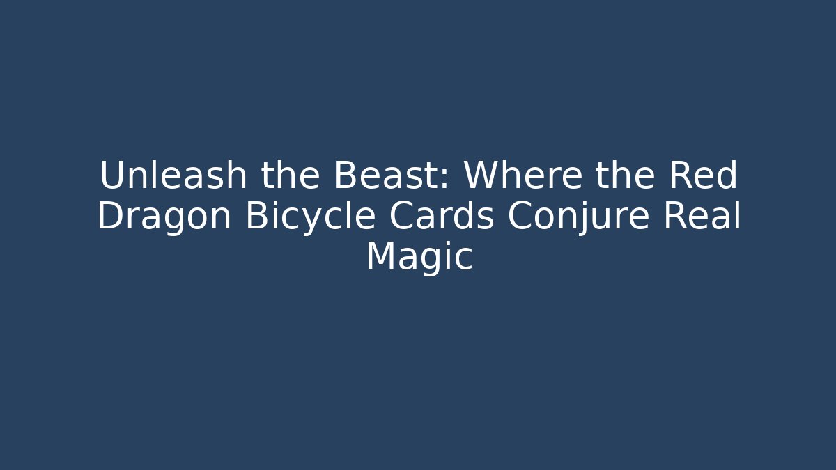 Unleash the Beast: Where the Red Dragon Bicycle Cards Conjure Real Magic