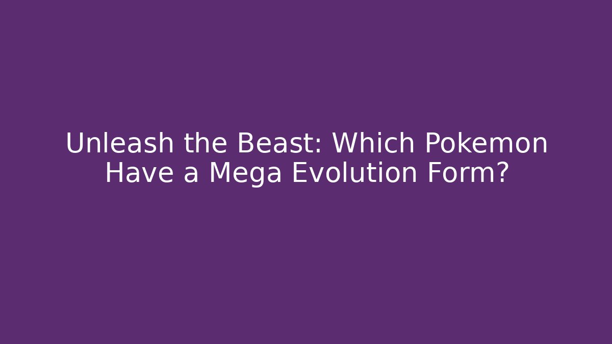 Unleash the Beast: Which Pokémon Have a Mega Evolution Form?