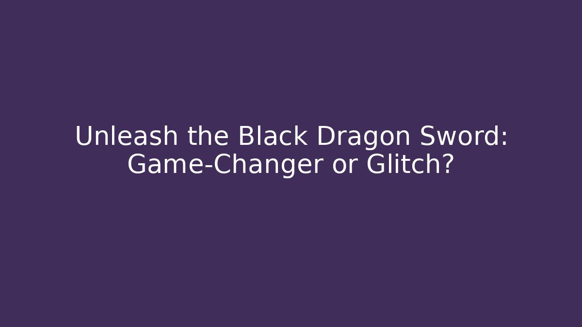 Unleash the Black Dragon Sword: Game-Changer or Glitch?
