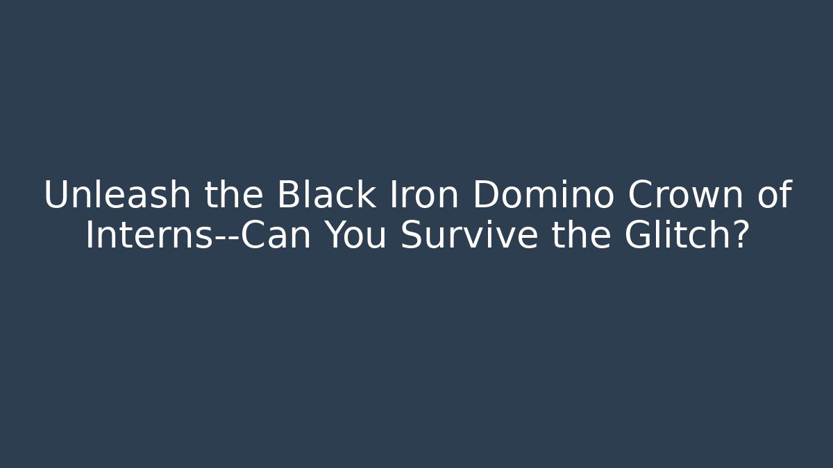 Unleash the Black Iron Domino Crown of Interns—Can You Survive the Glitch?