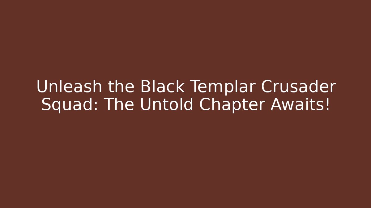 Unleash the Black Templar Crusader Squad: The Untold Chapter Awaits!