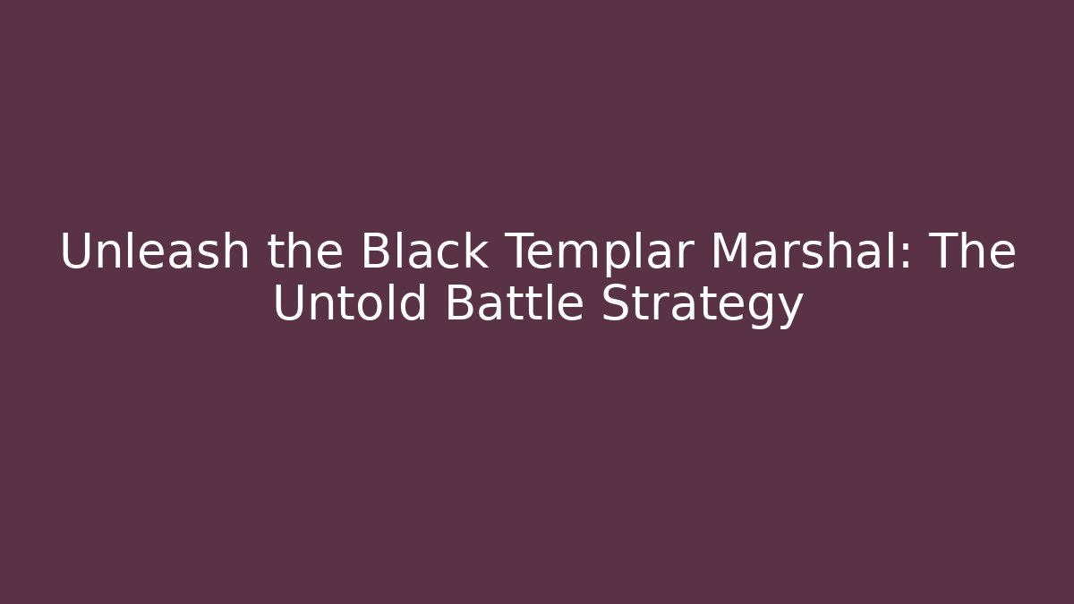 Unleash the Black Templar Marshal: The Untold Battle Strategy