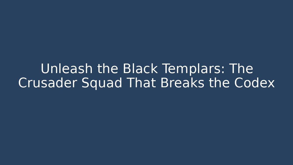 Unleash the Black Templars: The Crusader Squad That Breaks the Codex - Critter Realm
