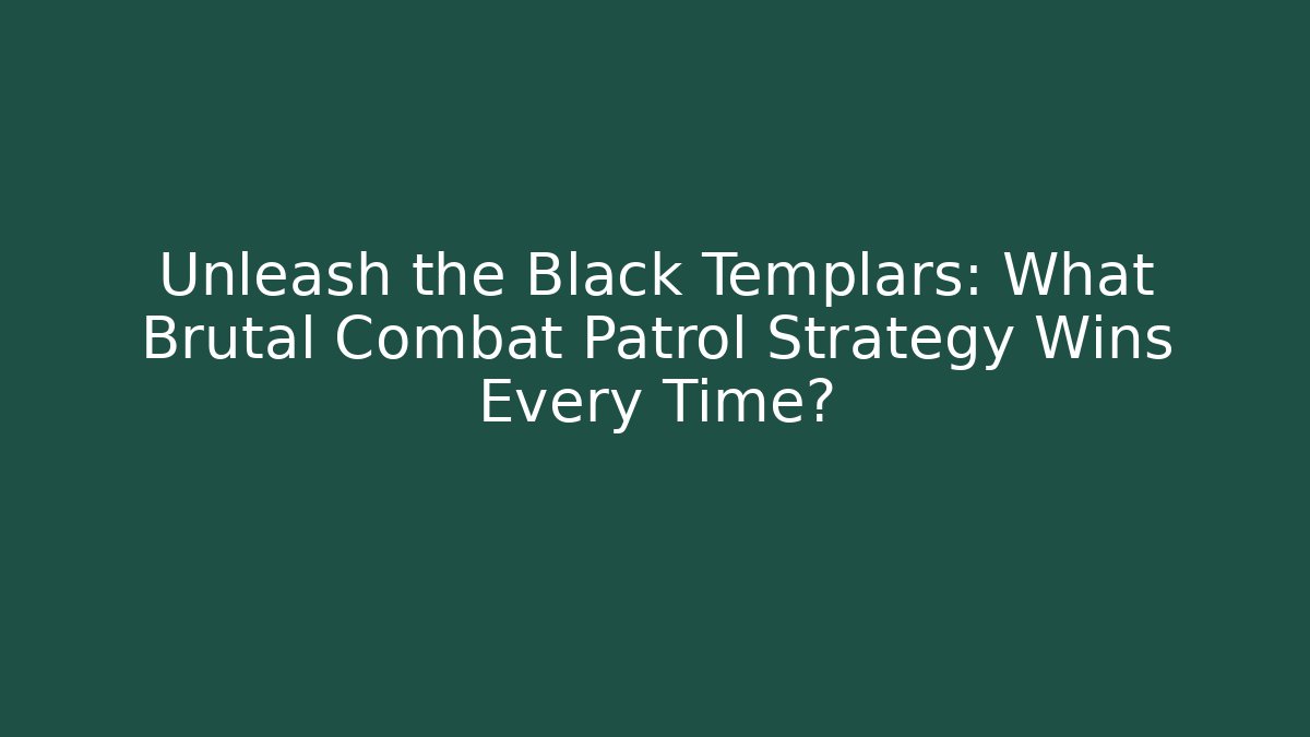 Unleash the Black Templars: What Brutal Combat Patrol Strategy Wins Every Time?
