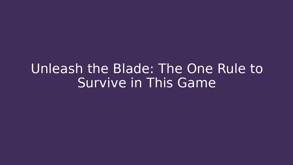 Unleash the Blade: The One Rule to Survive in This Game
