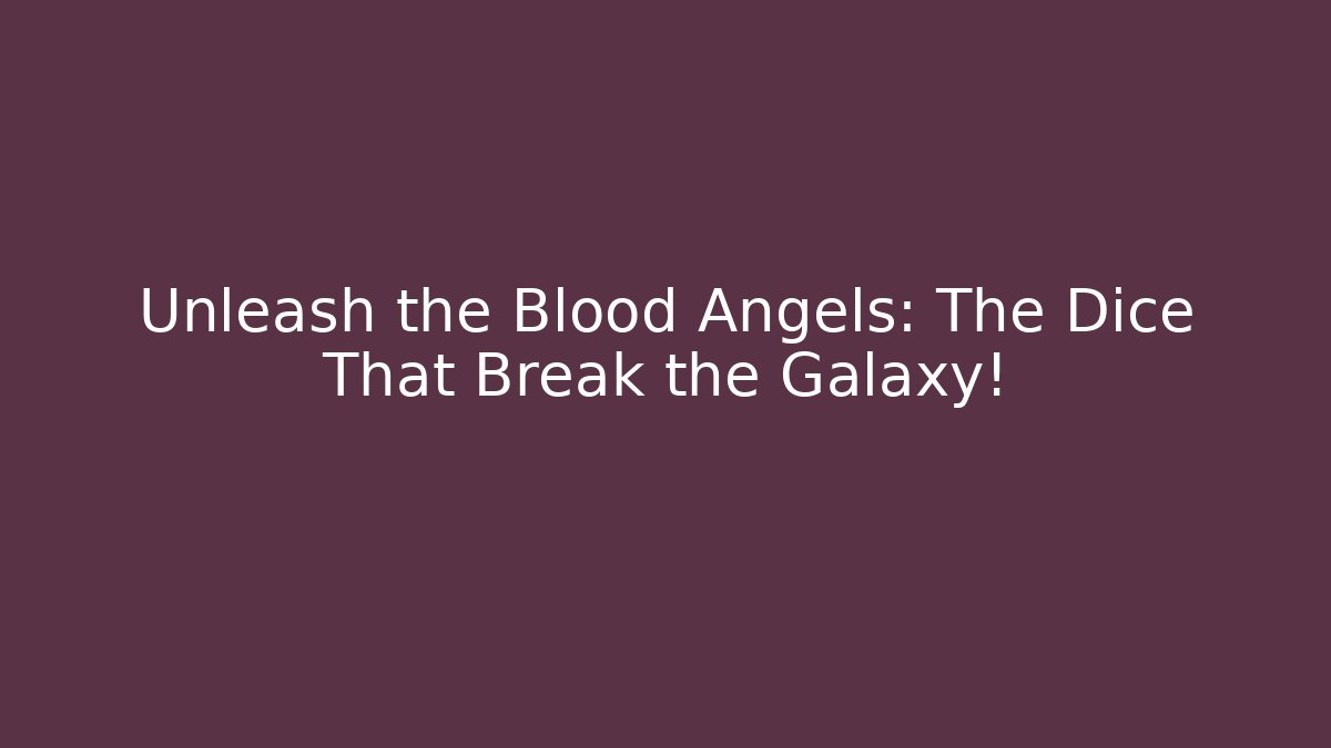 Unleash the Blood Angels: The Dice That Break the Galaxy!