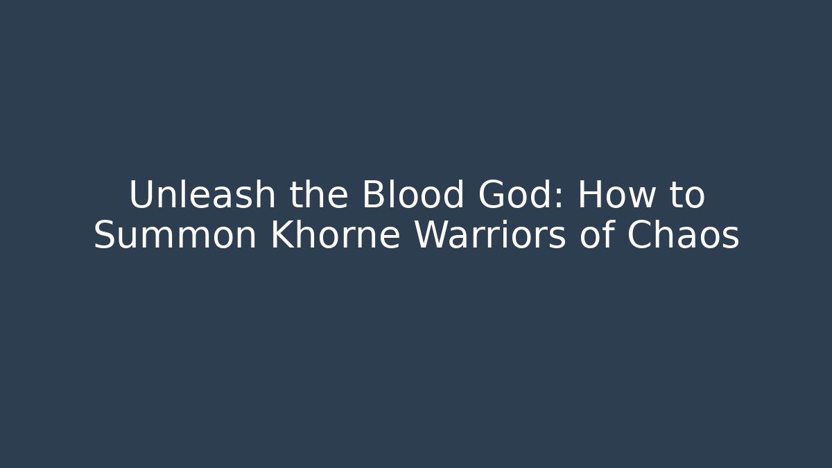 Unleash the Blood God: How to Summon Khorne Warriors of Chaos