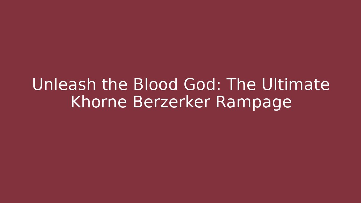 Unleash the Blood God: The Ultimate Khorne Berzerker Rampage