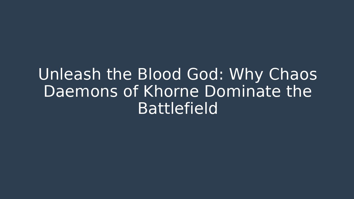 Unleash the Blood God: Why Chaos Daemons of Khorne Dominate the Battlefield