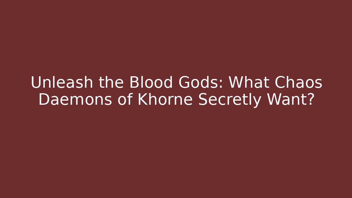 Unleash the Blood Gods: What Chaos Daemons of Khorne Secretly Want?