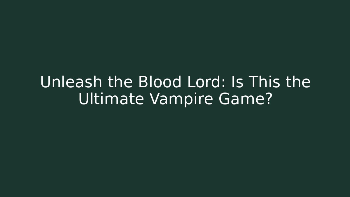 Unleash the Blood Lord: Is This the Ultimate Vampire Game?