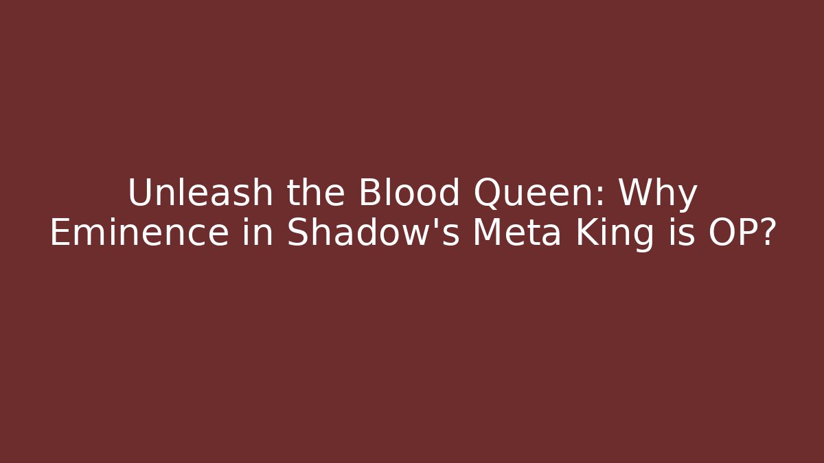 Unleash the Blood Queen: Why Eminence in Shadow's Meta King is OP?