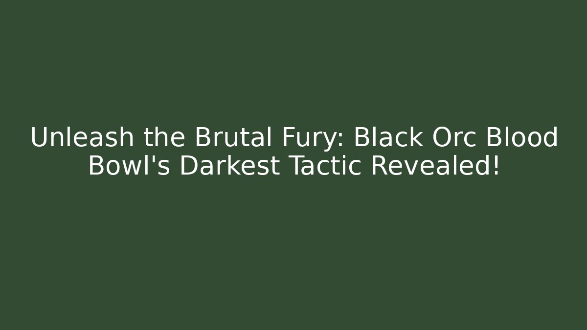Unleash the Brutal Fury: Black Orc Blood Bowl’s Darkest Tactic Revealed!