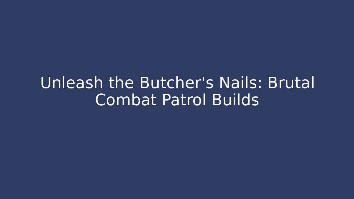 Unleash the Butcher's Nails: Brutal Combat Patrol Builds