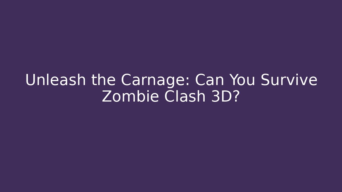 Unleash the Carnage: Can You Survive Zombie Clash 3D?