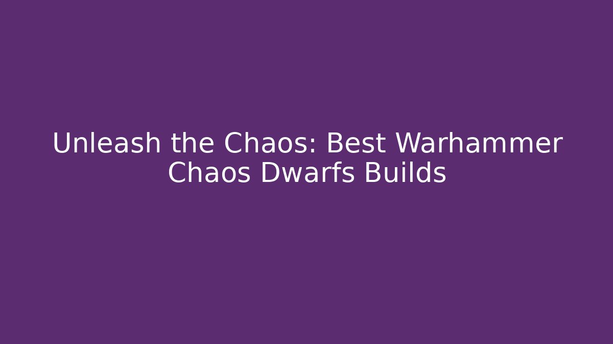 Unleash the Chaos: Best Warhammer Chaos Dwarfs Builds