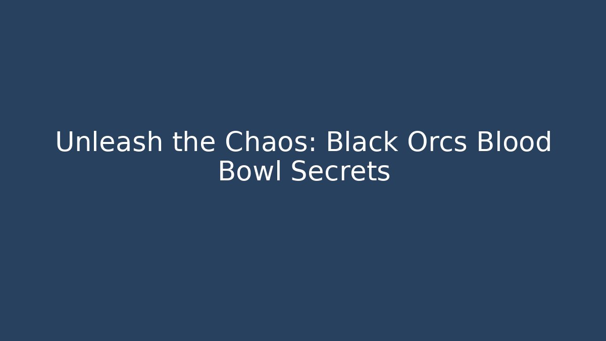 Unleash the Chaos: Black Orcs Blood Bowl Secrets