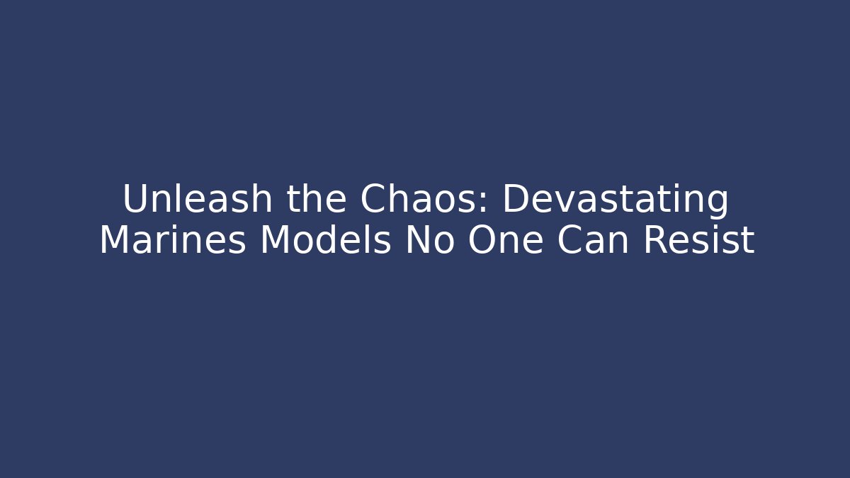 Unleash the Chaos: Devastating Marines Models No One Can Resist