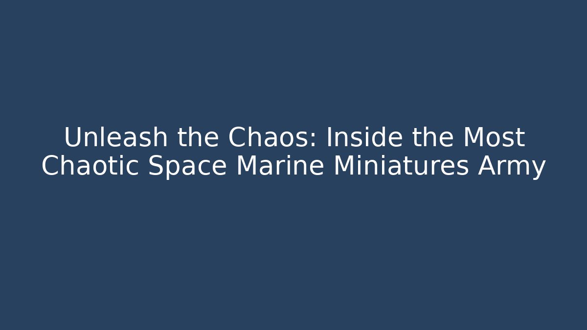 Unleash the Chaos: Inside the Most Chaotic Space Marine Miniatures Army