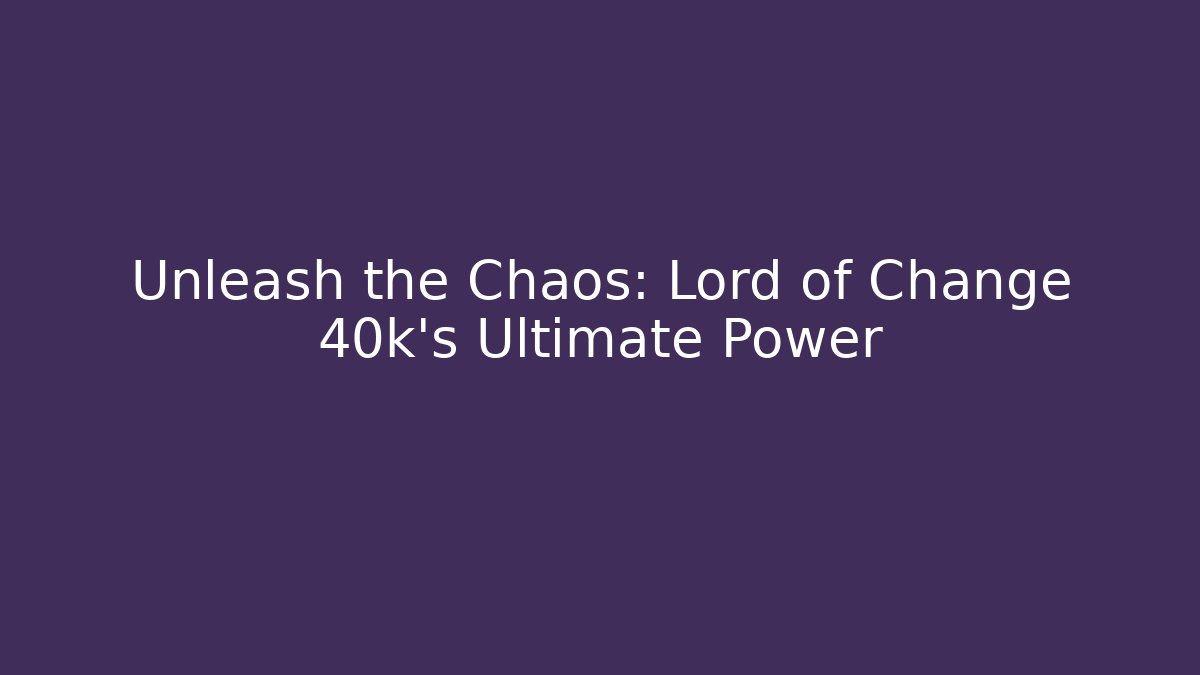 Unleash the Chaos: Lord of Change 40k’s Ultimate Power