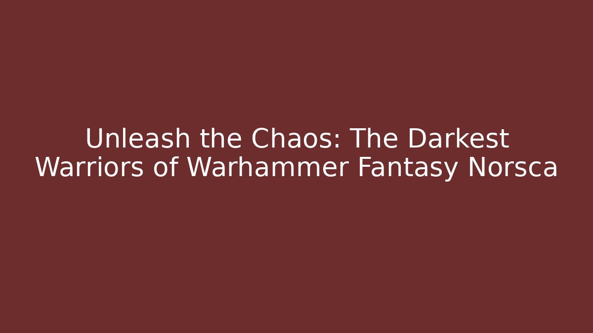 Unleash the Chaos: The Darkest Warriors of Warhammer Fantasy Norsca