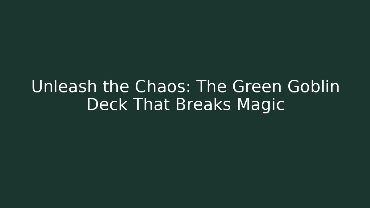 Unleash the Chaos: The Green Goblin Deck That Breaks Magic