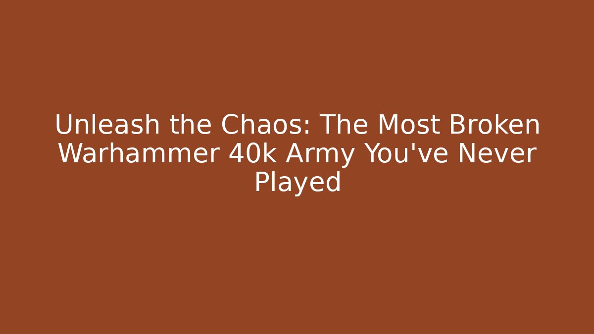 Unleash the Chaos: The Most Broken Warhammer 40k Army You've Never Played