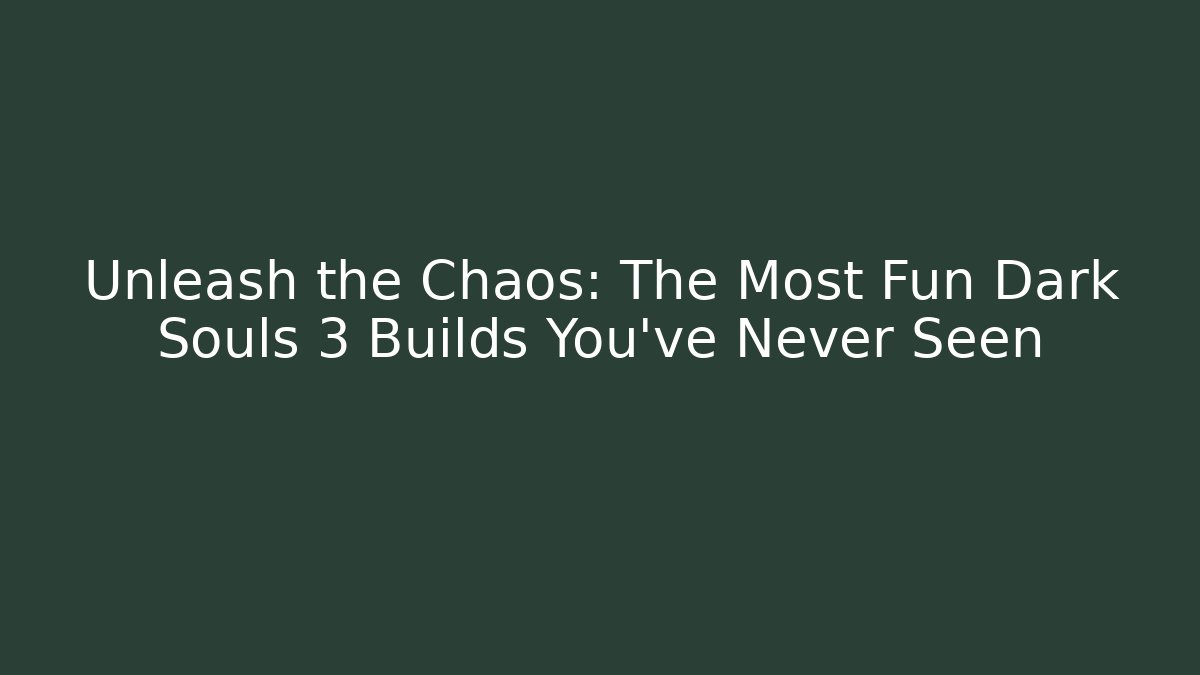 Unleash the Chaos: The Most Fun Dark Souls 3 Builds You've Never Seen